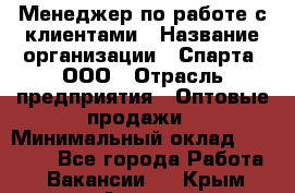 Менеджер по работе с клиентами › Название организации ­ Спарта, ООО › Отрасль предприятия ­ Оптовые продажи › Минимальный оклад ­ 45 000 - Все города Работа » Вакансии   . Крым,Алушта